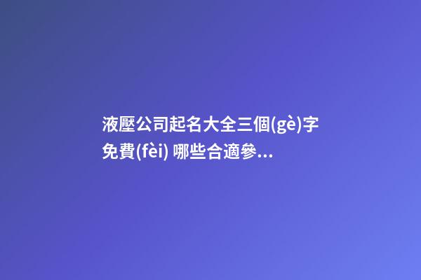 液壓公司起名大全三個(gè)字免費(fèi) 哪些合適參照